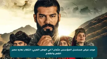 موعد عرض مسلسل المؤسس عثمان 7 في الوطن العربي: انتظار نهاية عصر القهر والظلام